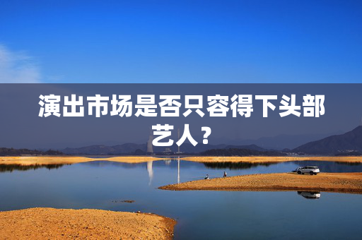 演出市场是否只容得下头部艺人？