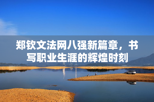 郑钦文法网八强新篇章，书写职业生涯的辉煌时刻