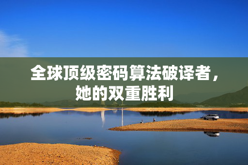 全球顶级密码算法破译者，她的双重胜利