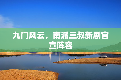 九门风云，南派三叔新剧官宣阵容