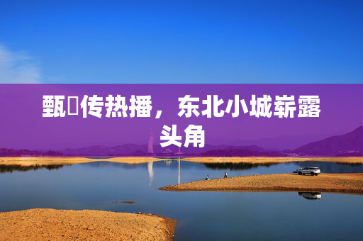 甄嬛传热播，东北小城崭露头角