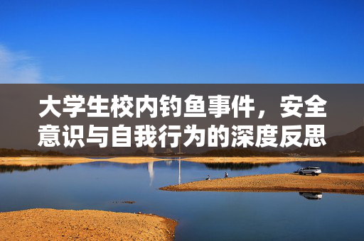 大学生校内钓鱼事件，安全意识与自我行为的深度反思
