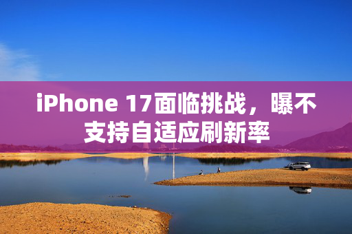 iPhone 17面临挑战，曝不支持自适应刷新率