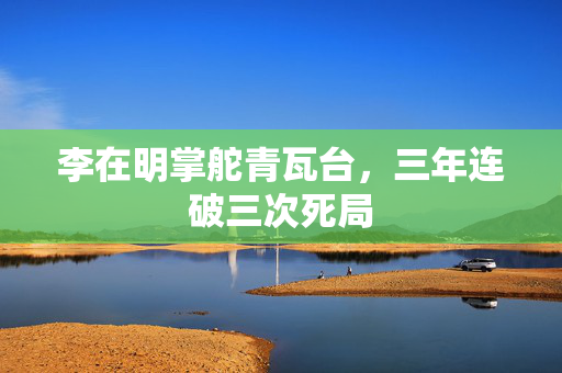 李在明掌舵青瓦台，三年连破三次死局
