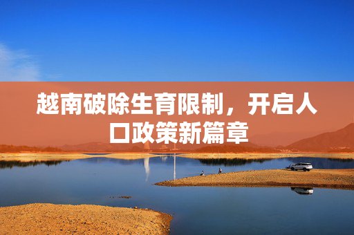 越南破除生育限制，开启人口政策新篇章