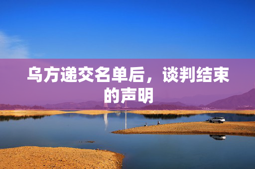 乌方递交名单后，谈判结束的声明