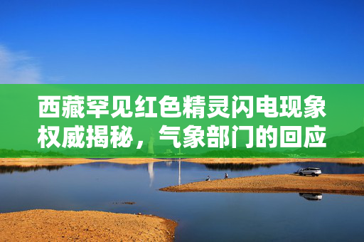 西藏罕见红色精灵闪电现象权威揭秘，气象部门的回应