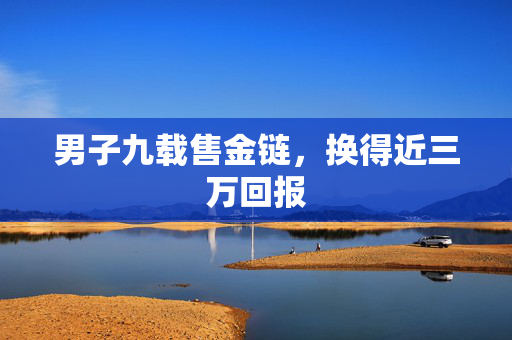 男子九载售金链，换得近三万回报