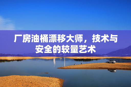 厂房油桶漂移大师，技术与安全的较量艺术
