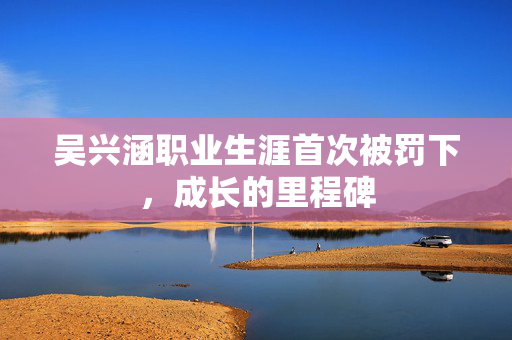 吴兴涵职业生涯首次被罚下，成长的里程碑