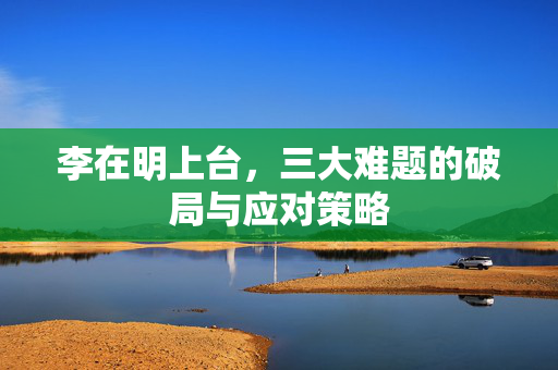 李在明上台，三大难题的破局与应对策略