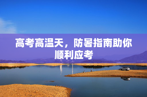 高考高温天，防暑指南助你顺利应考