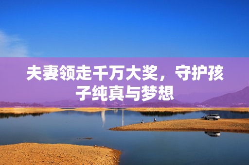 夫妻领走千万大奖，守护孩子纯真与梦想