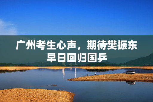 广州考生心声，期待樊振东早日回归国乒