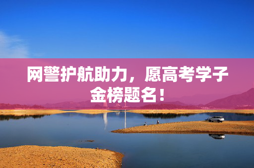 网警护航助力，愿高考学子金榜题名！