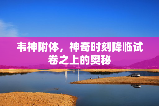 韦神附体，神奇时刻降临试卷之上的奥秘