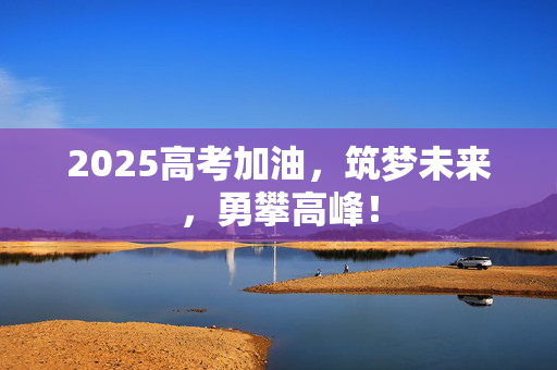 2025高考加油，筑梦未来，勇攀高峰！