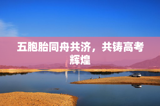 五胞胎同舟共济，共铸高考辉煌