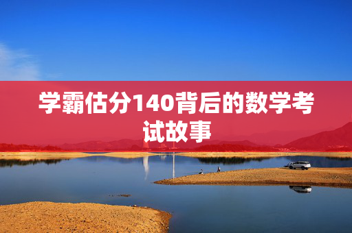 学霸估分140背后的数学考试故事