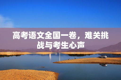 高考语文全国一卷，难关挑战与考生心声