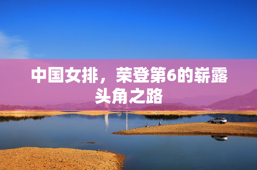中国女排，荣登第6的崭露头角之路