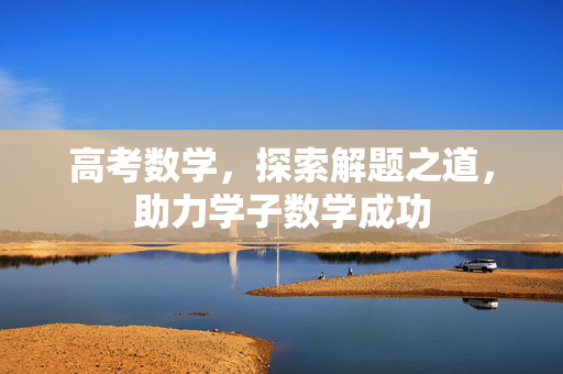 高考数学，探索解题之道，助力学子数学成功