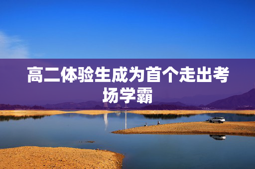 高二体验生成为首个走出考场学霸