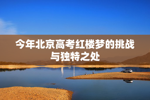 今年北京高考红楼梦的挑战与独特之处
