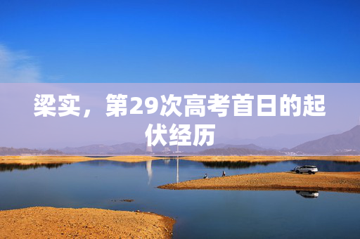 梁实，第29次高考首日的起伏经历