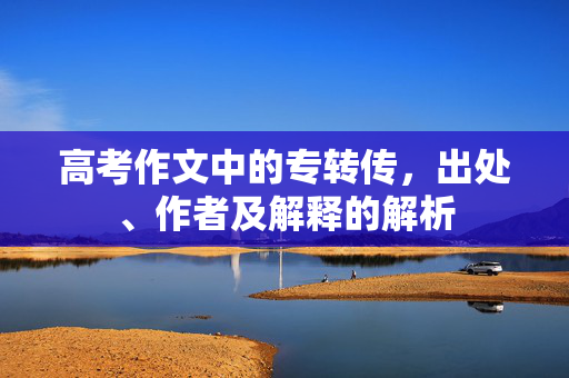 高考作文中的专转传，出处、作者及解释的解析