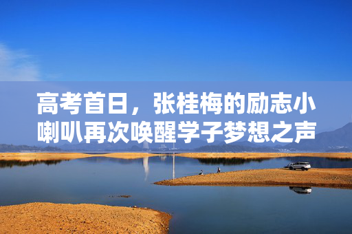 高考首日，张桂梅的励志小喇叭再次唤醒学子梦想之声