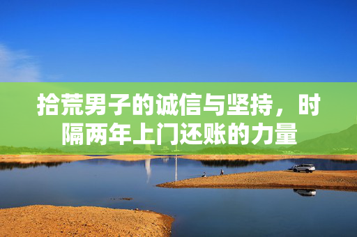 拾荒男子的诚信与坚持，时隔两年上门还账的力量