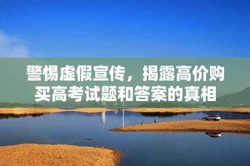 警惕虚假宣传，揭露高价购买高考试题和答案的真相