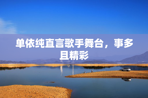 单依纯直言歌手舞台，事多且精彩