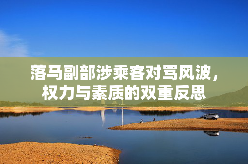 落马副部涉乘客对骂风波，权力与素质的双重反思
