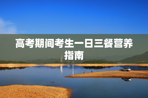 高考期间考生一日三餐营养指南