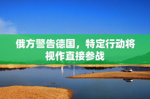 俄方警告德国，特定行动将视作直接参战