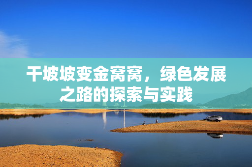 干坡坡变金窝窝，绿色发展之路的探索与实践