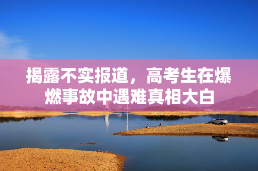 揭露不实报道，高考生在爆燃事故中遇难真相大白