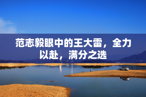 范志毅眼中的王大雷，全力以赴，满分之选