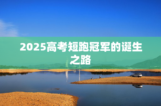 2025高考短跑冠军的诞生之路