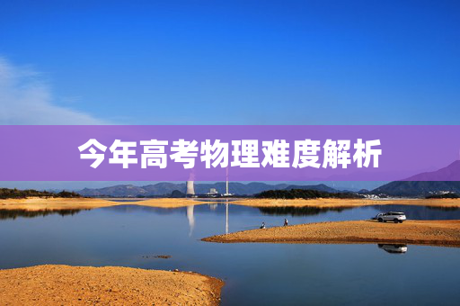 今年高考物理难度解析