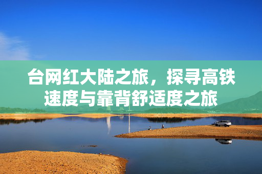 台网红大陆之旅，探寻高铁速度与靠背舒适度之旅