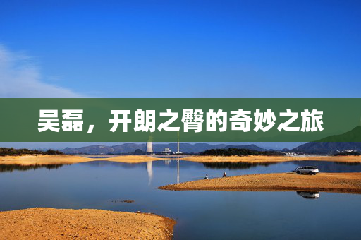 吴磊，开朗之臀的奇妙之旅