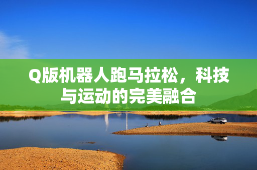 Q版机器人跑马拉松，科技与运动的完美融合