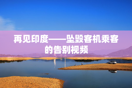 再见印度——坠毁客机乘客的告别视频