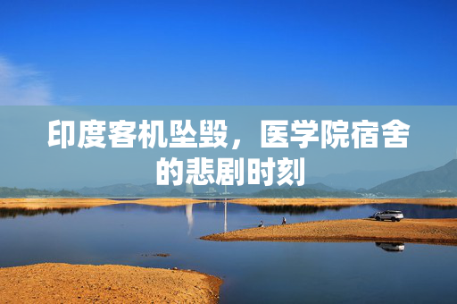 印度客机坠毁，医学院宿舍的悲剧时刻