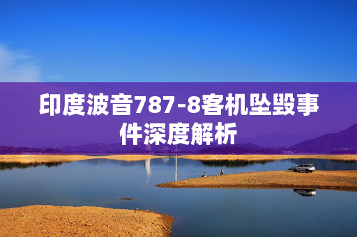 印度波音787-8客机坠毁事件深度解析