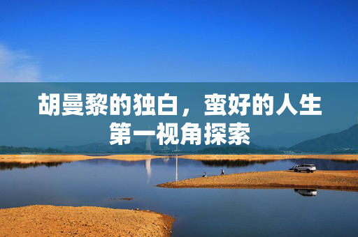 胡曼黎的独白，蛮好的人生第一视角探索