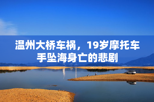 温州大桥车祸，19岁摩托车手坠海身亡的悲剧